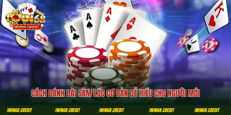 Cách đánh bài sâm lốc cơ bản dễ hiểu cho người mới