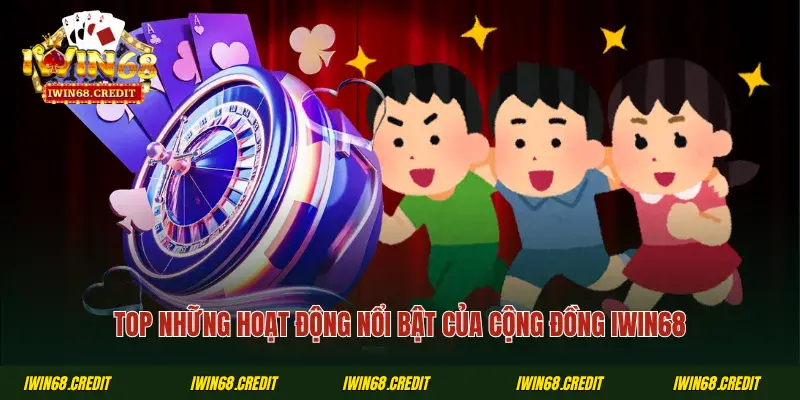 Top những hoạt động nổi bật của cộng đồng iWin68