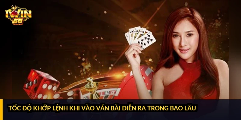 Tốc độ khớp lệnh khi vào ván bài diễn ra trong bao lâu?